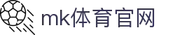 MK(体育科技有限公司)体育·官方网站